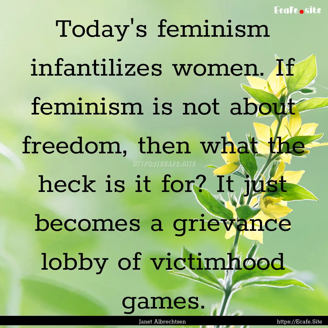 Today's feminism infantilizes women. If feminism.... : Quote by Janet Albrechtsen