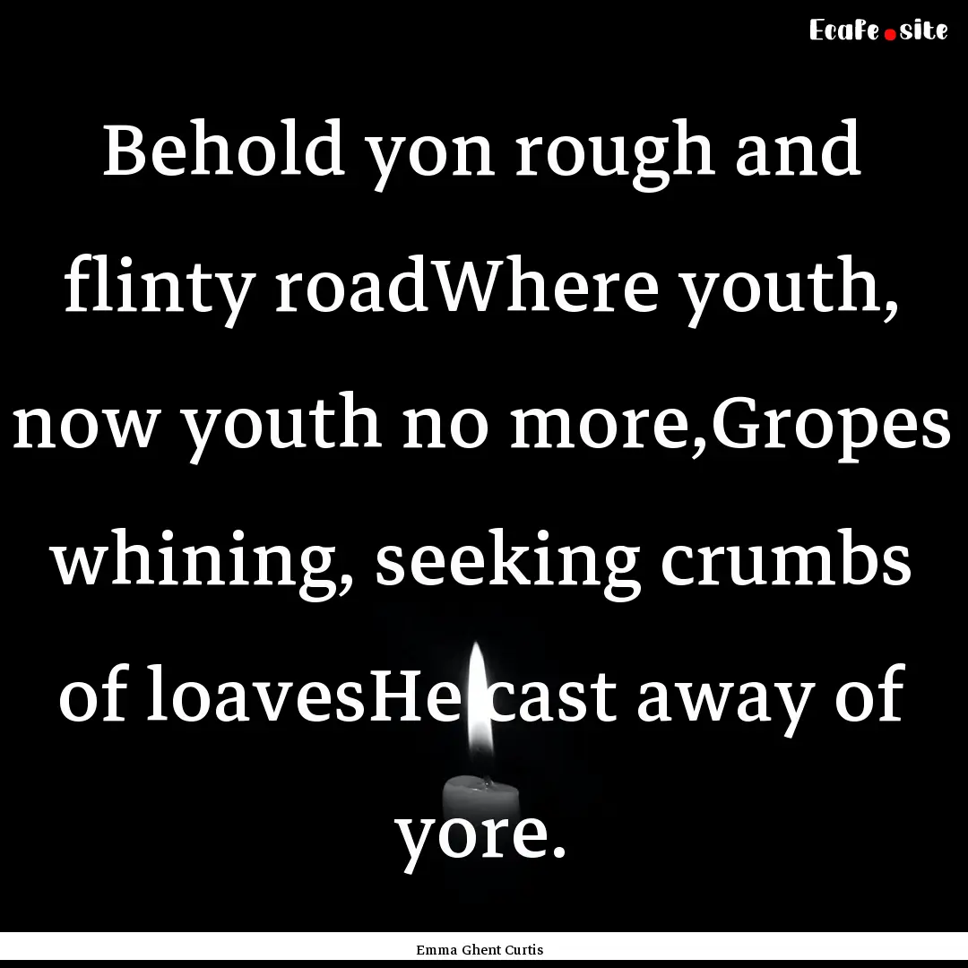 Behold yon rough and flinty roadWhere youth,.... : Quote by Emma Ghent Curtis