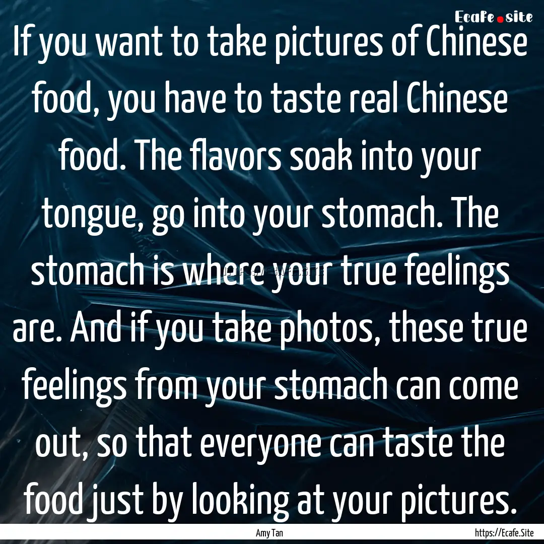 If you want to take pictures of Chinese food,.... : Quote by Amy Tan