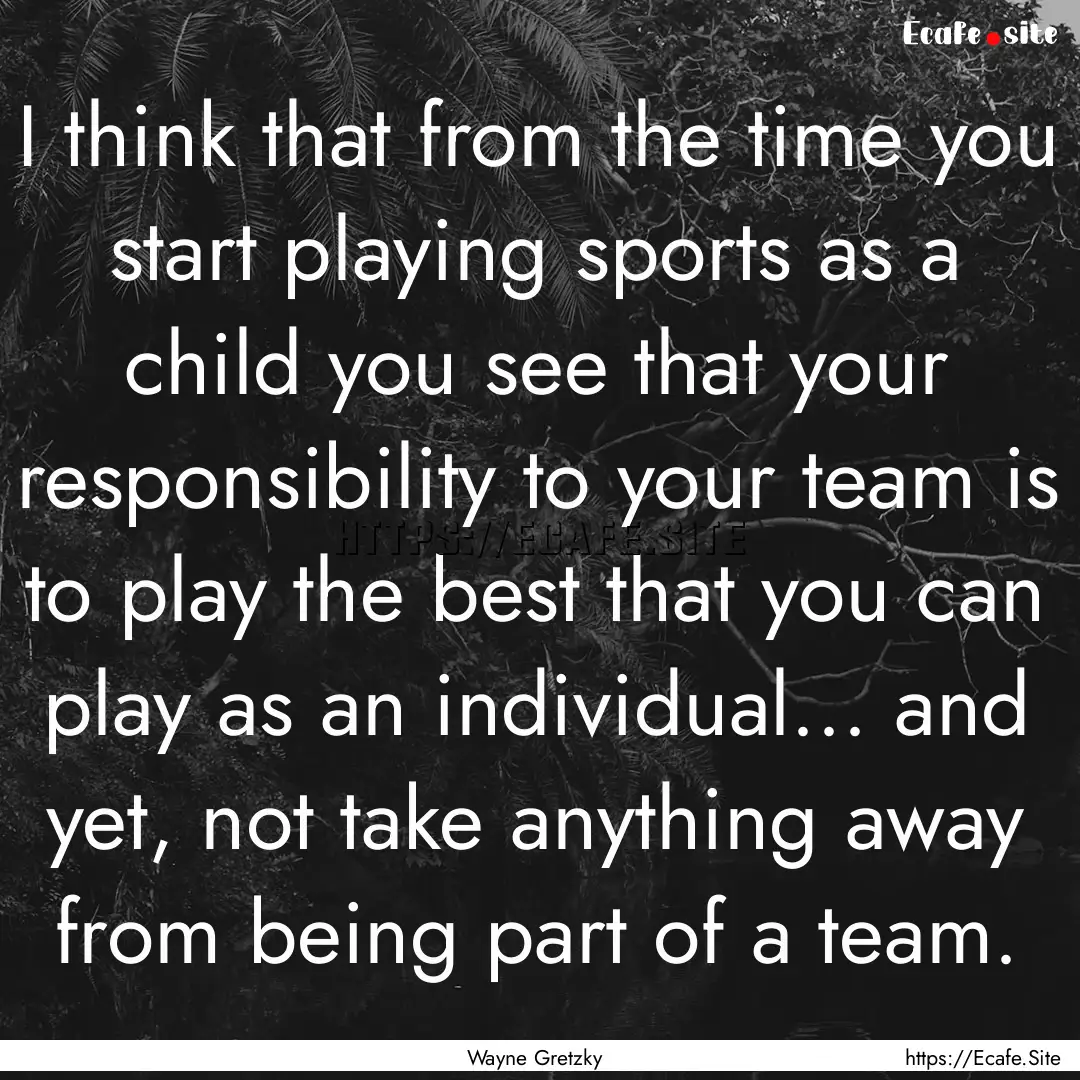 I think that from the time you start playing.... : Quote by Wayne Gretzky