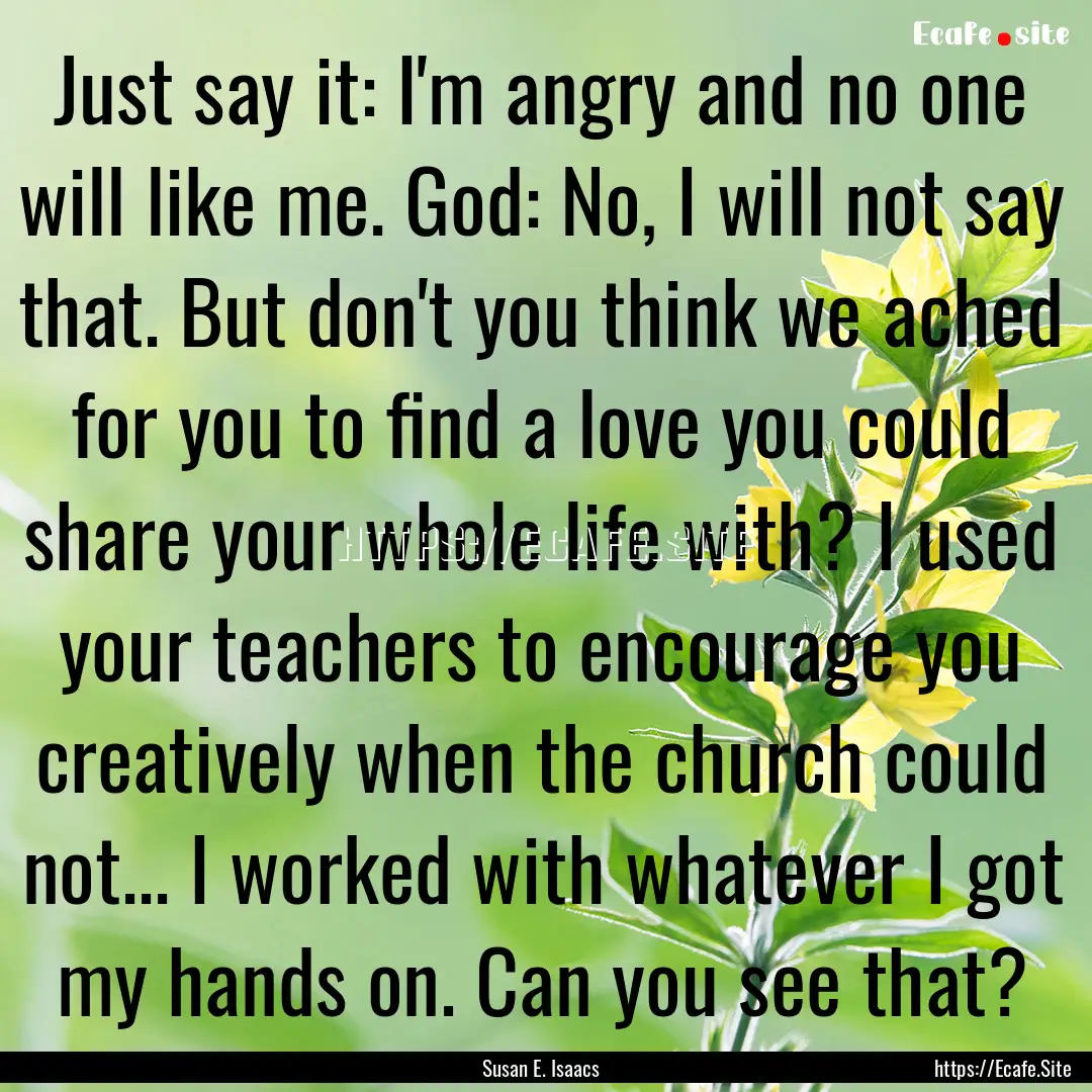 Just say it: I'm angry and no one will like.... : Quote by Susan E. Isaacs