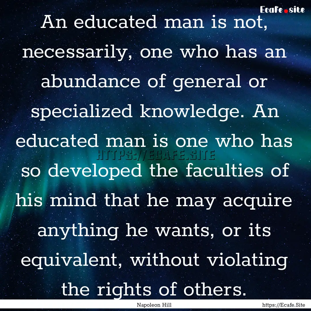 An educated man is not, necessarily, one.... : Quote by Napoleon Hill