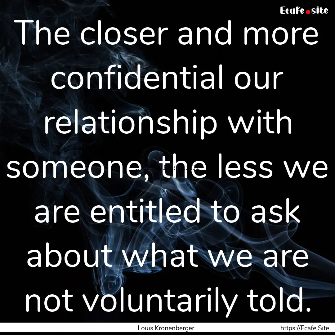 The closer and more confidential our relationship.... : Quote by Louis Kronenberger