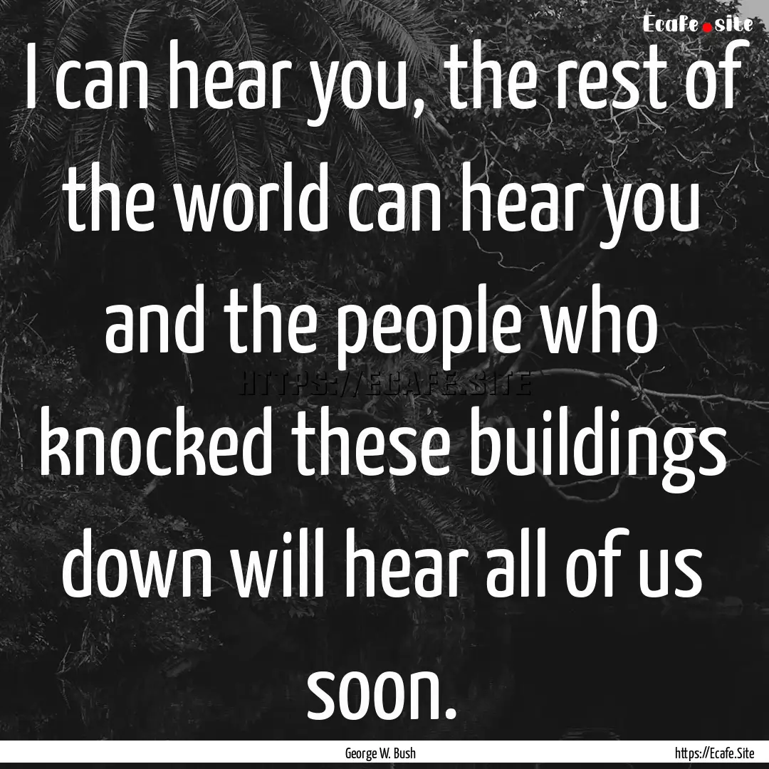 I can hear you, the rest of the world can.... : Quote by George W. Bush