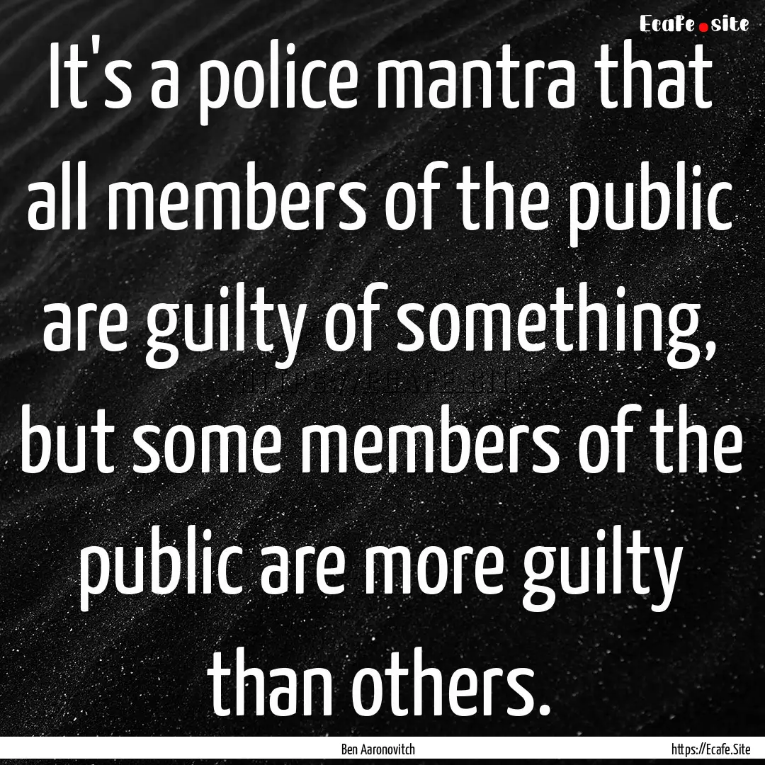 It's a police mantra that all members of.... : Quote by Ben Aaronovitch