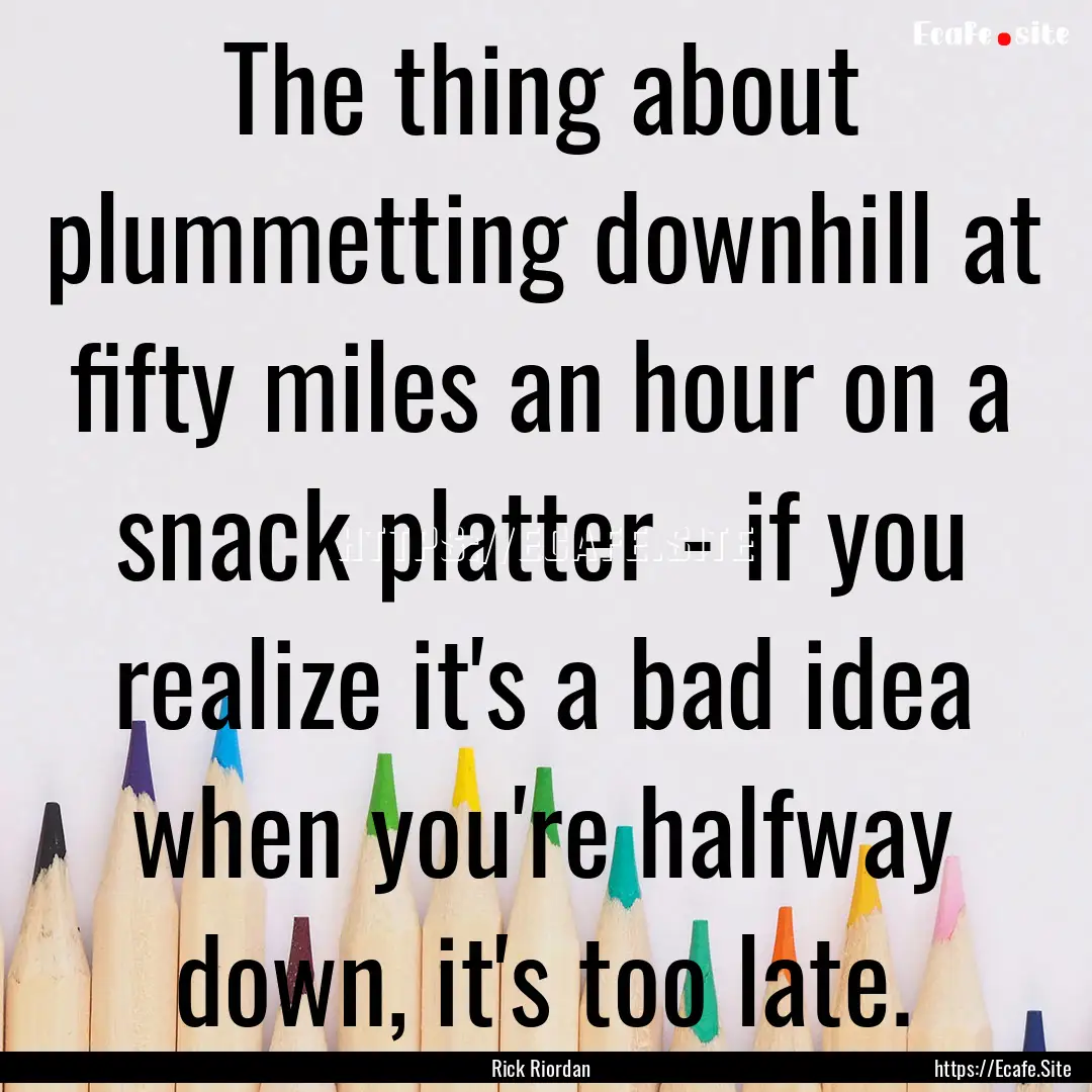 The thing about plummetting downhill at fifty.... : Quote by Rick Riordan