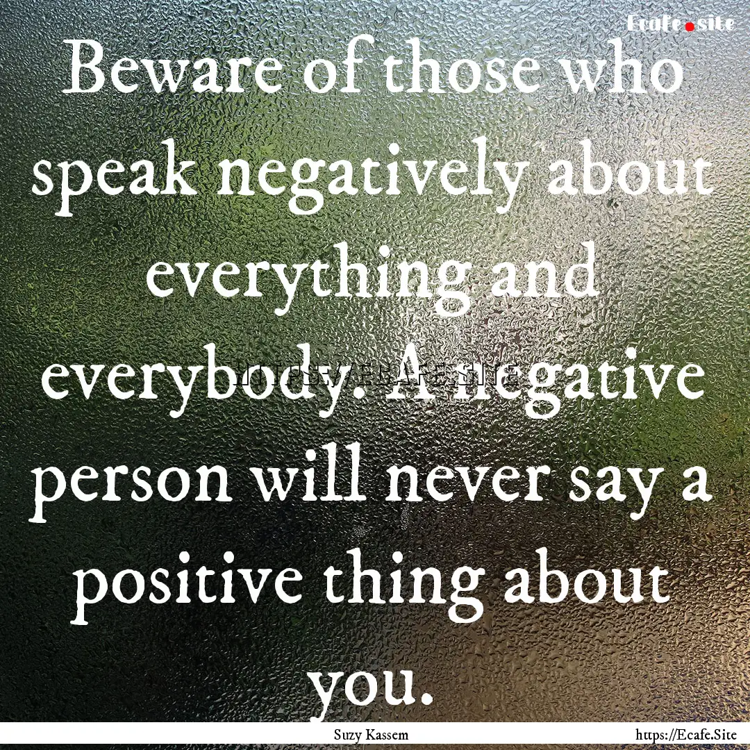 Beware of those who speak negatively about.... : Quote by Suzy Kassem