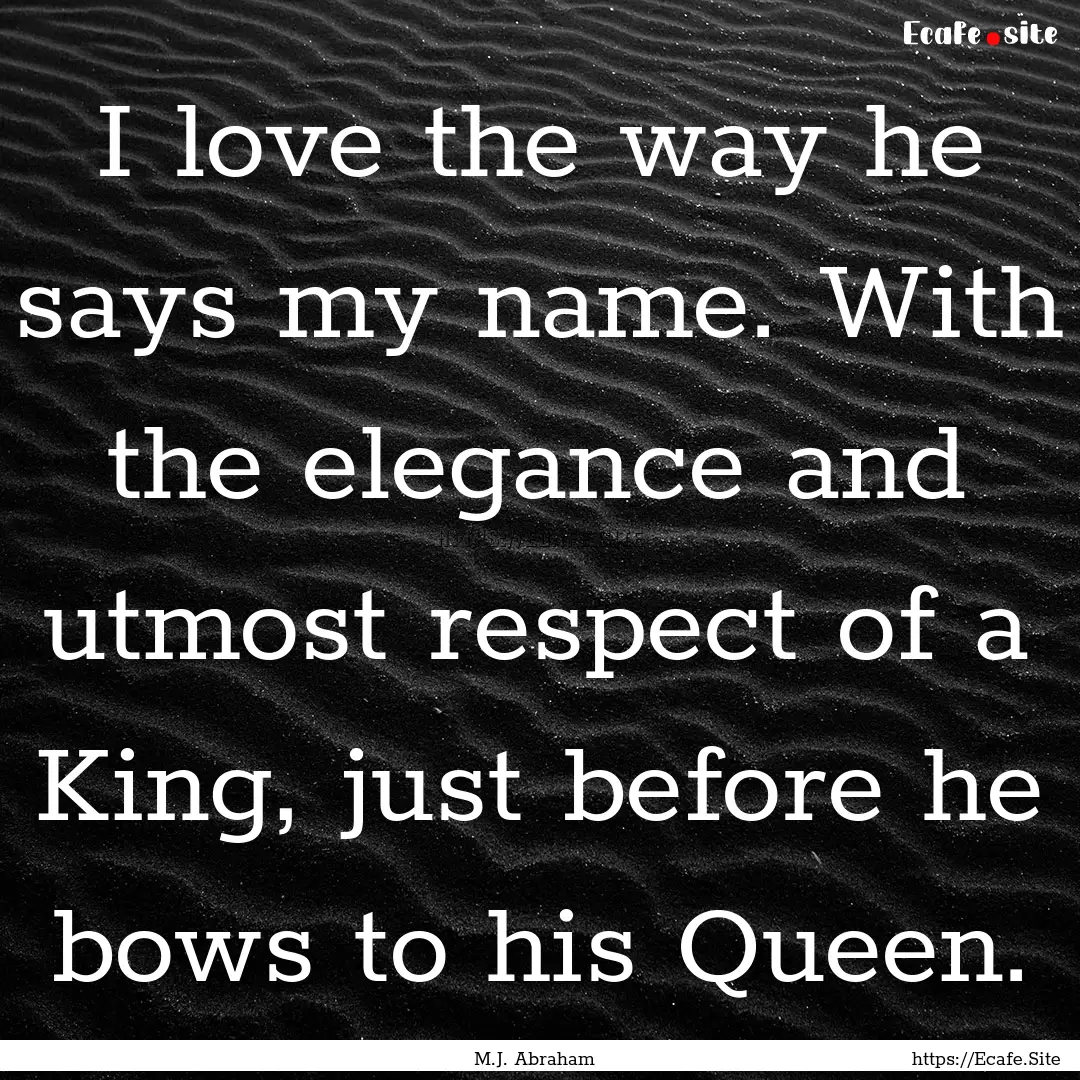 I love the way he says my name. With the.... : Quote by M.J. Abraham