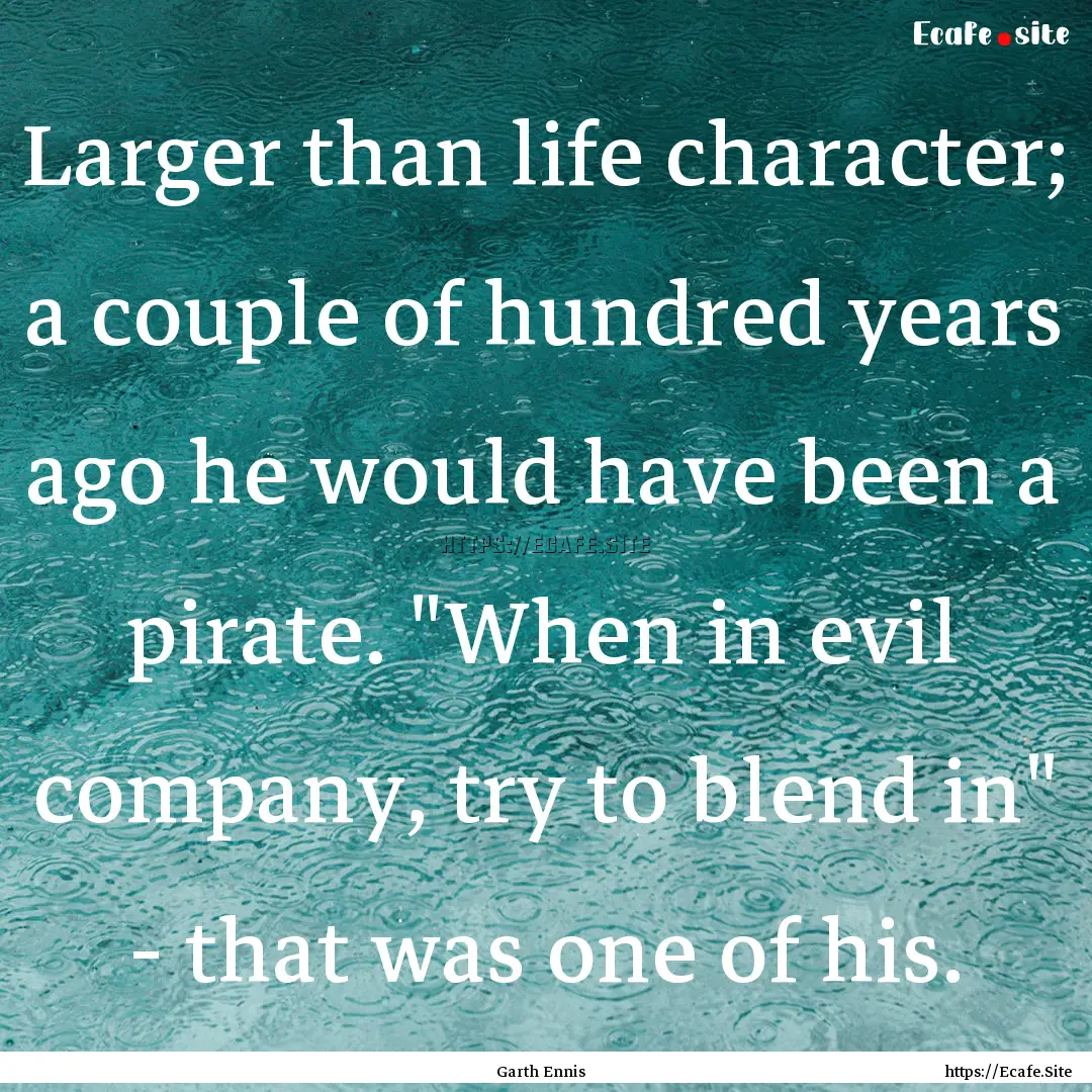 Larger than life character; a couple of hundred.... : Quote by Garth Ennis