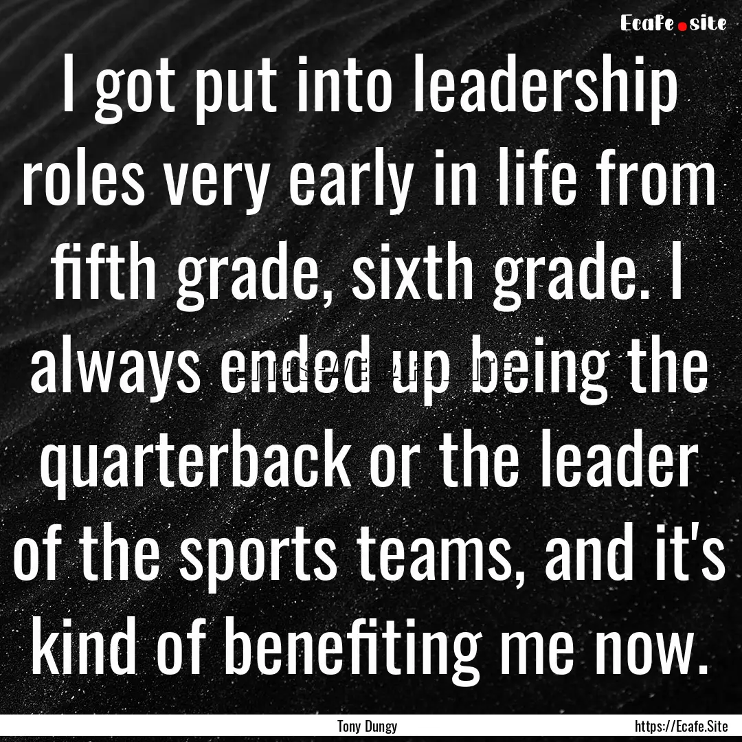 I got put into leadership roles very early.... : Quote by Tony Dungy