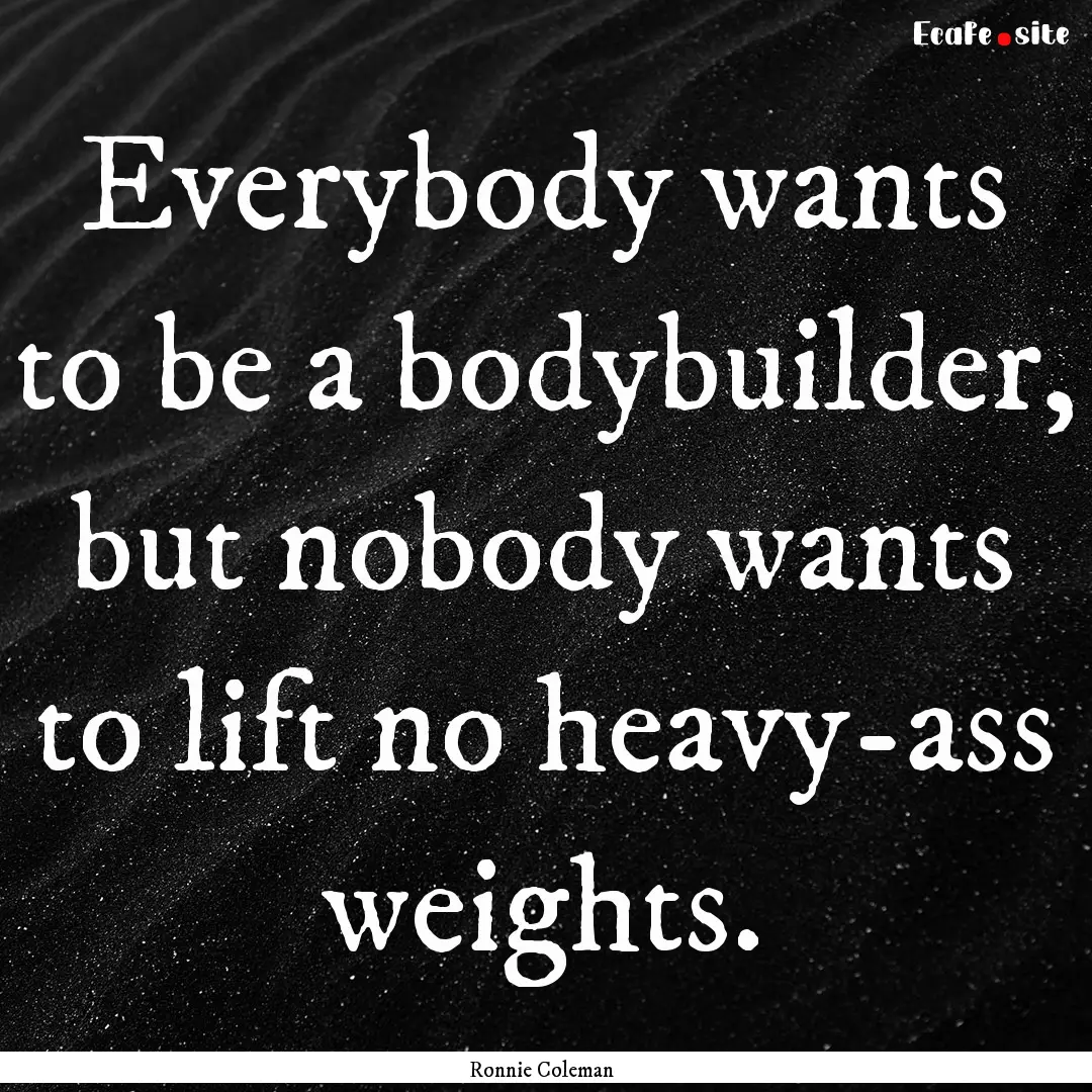 Everybody wants to be a bodybuilder, but.... : Quote by Ronnie Coleman