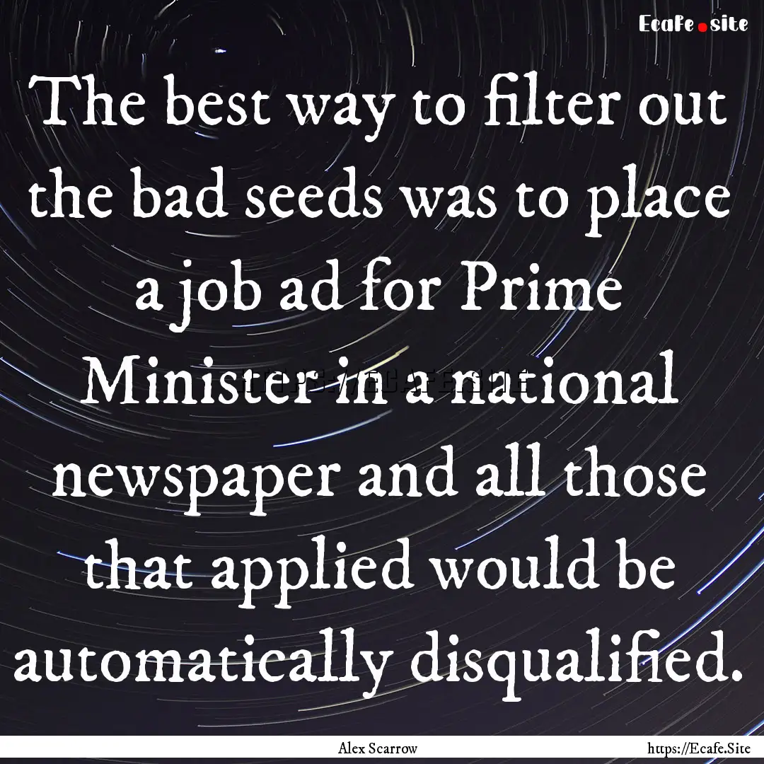 The best way to filter out the bad seeds.... : Quote by Alex Scarrow