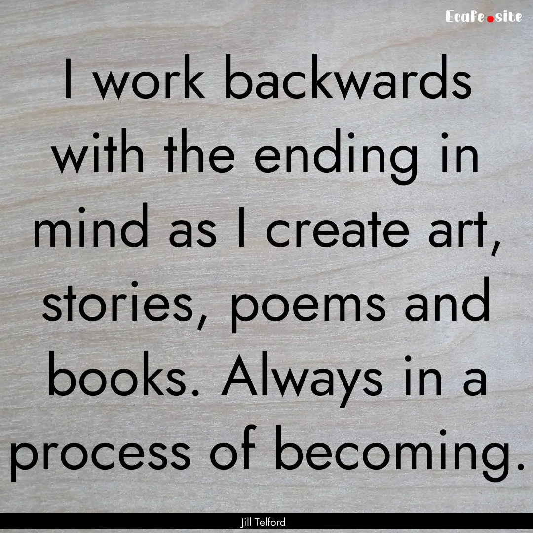 I work backwards with the ending in mind.... : Quote by Jill Telford