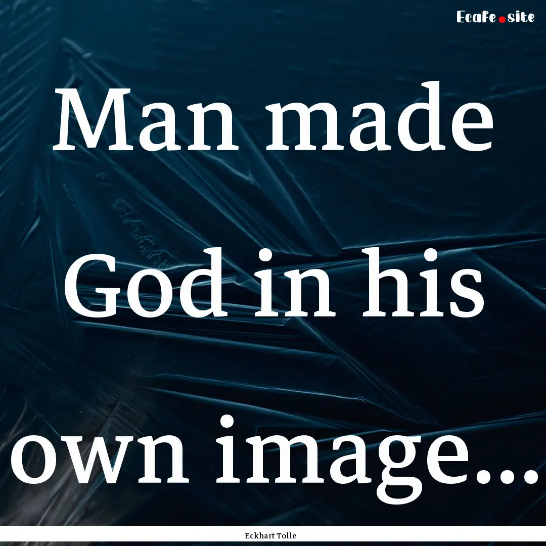 Man made God in his own image... : Quote by Eckhart Tolle