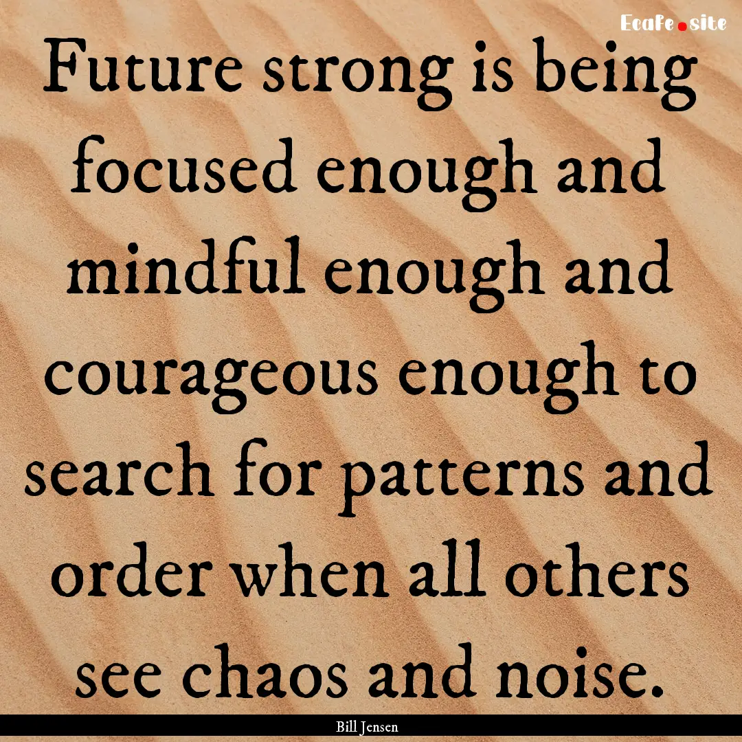 Future strong is being focused enough and.... : Quote by Bill Jensen