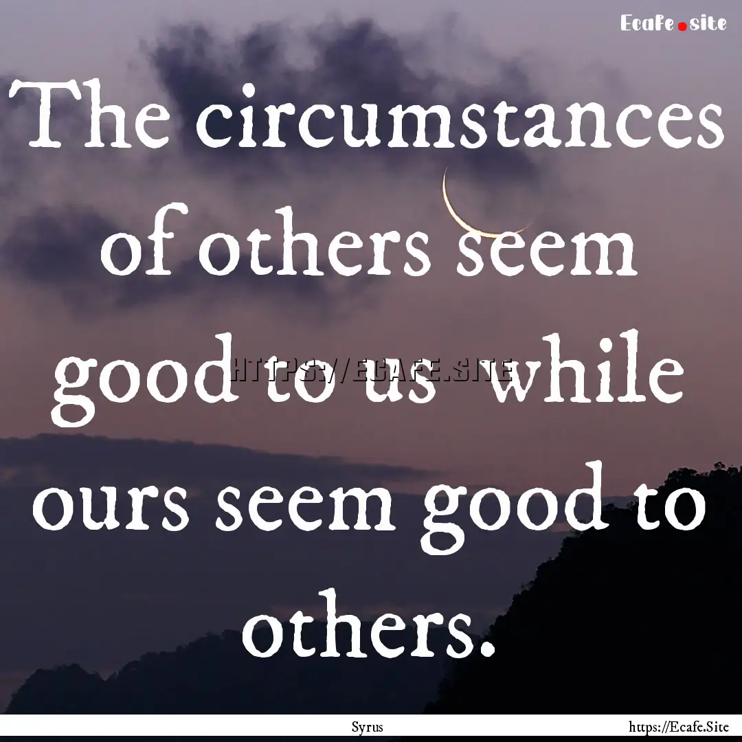 The circumstances of others seem good to.... : Quote by Syrus