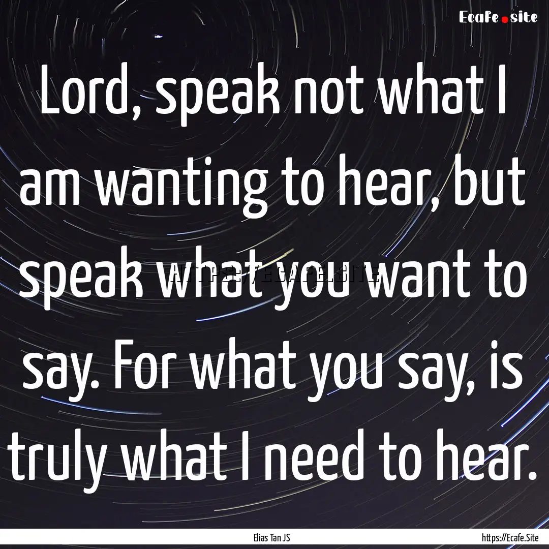 Lord, speak not what I am wanting to hear,.... : Quote by Elias Tan JS