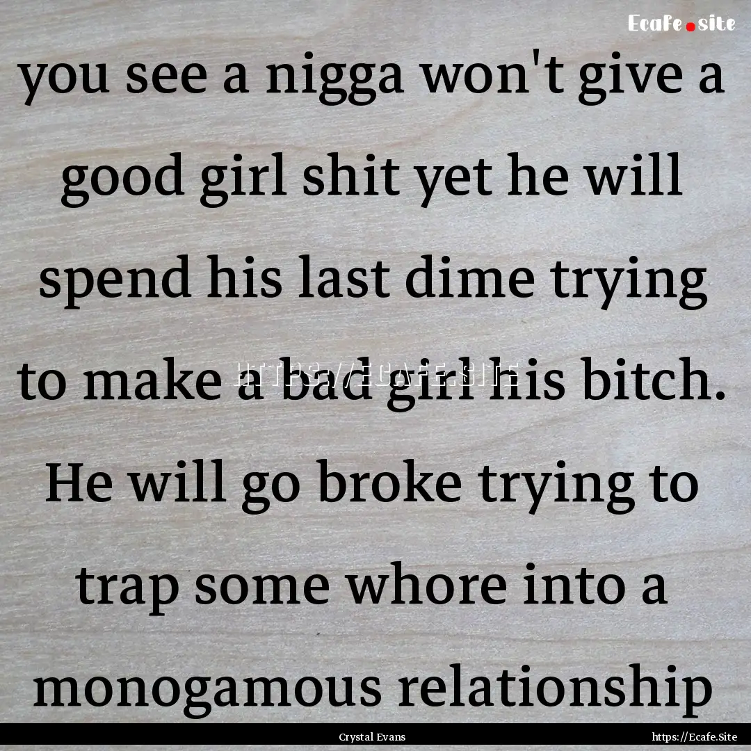 you see a nigga won't give a good girl shit.... : Quote by Crystal Evans