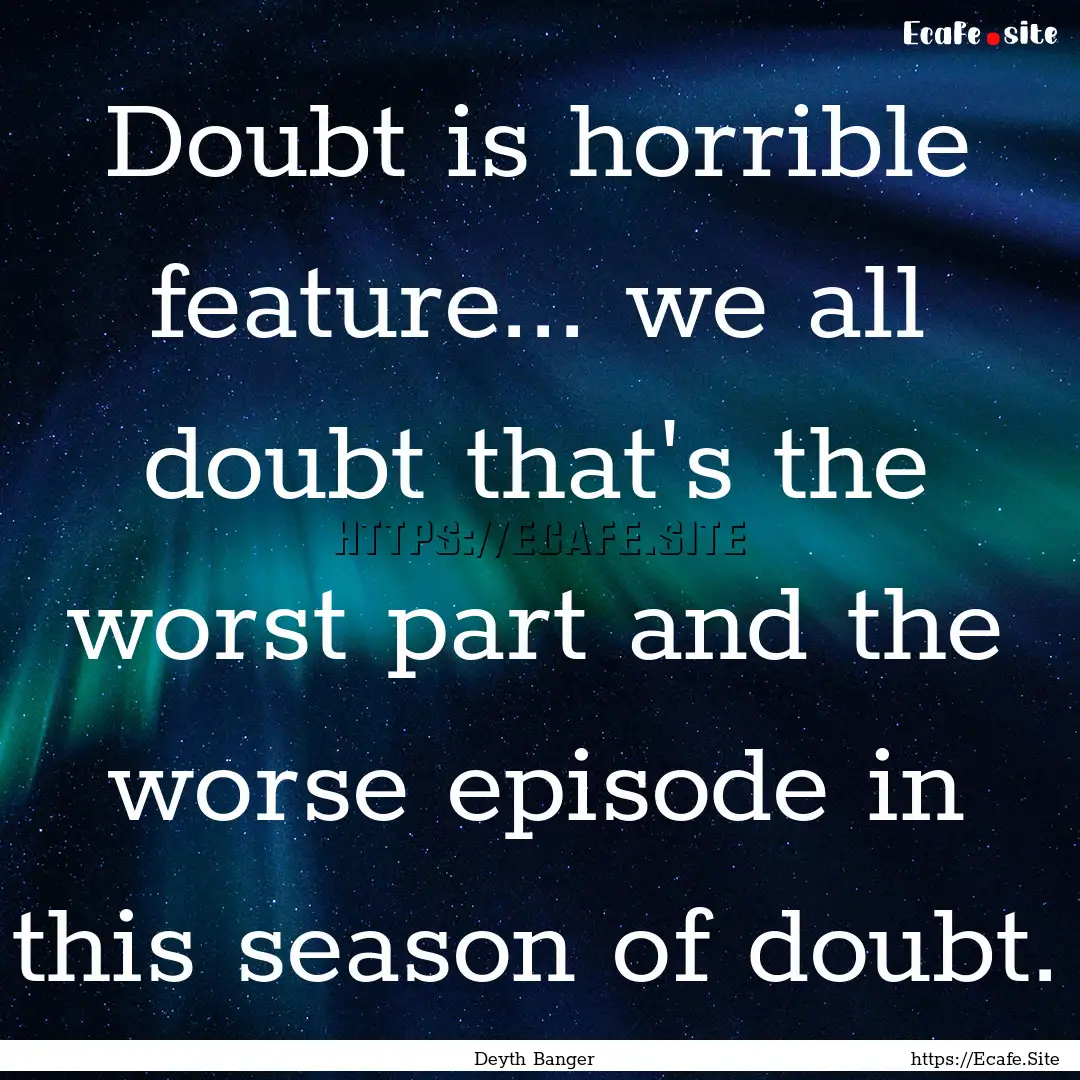 Doubt is horrible feature... we all doubt.... : Quote by Deyth Banger