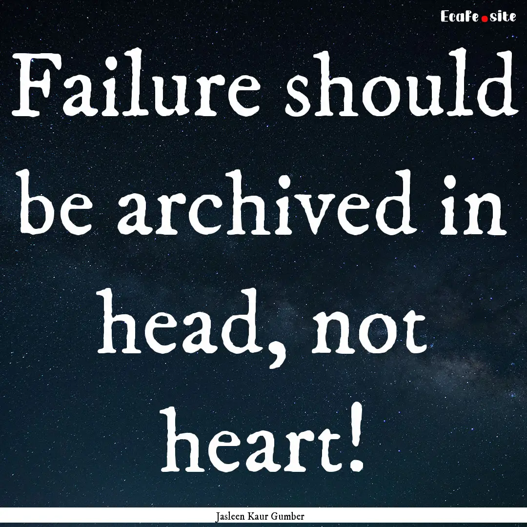 Failure should be archived in head, not heart!.... : Quote by Jasleen Kaur Gumber