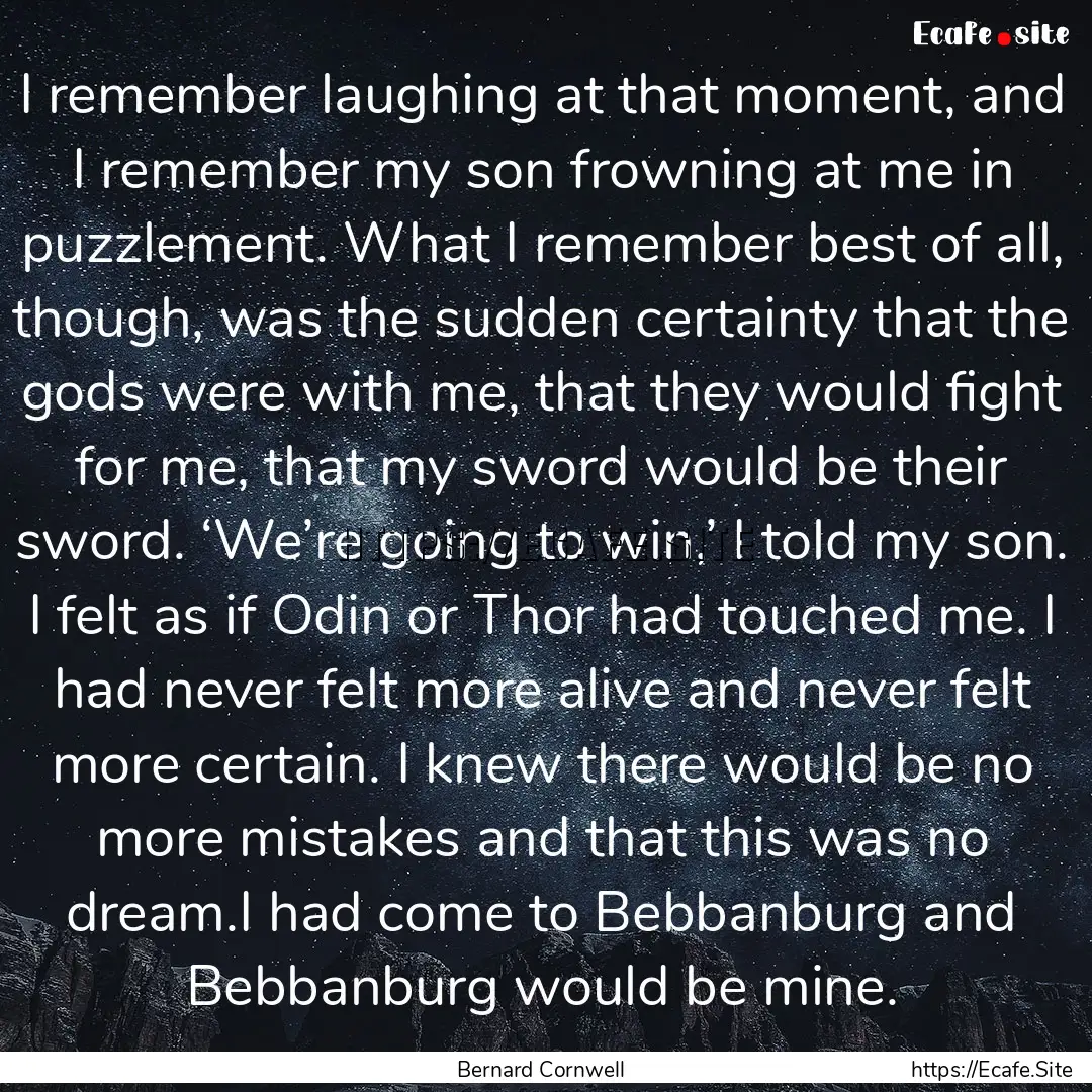 I remember laughing at that moment, and I.... : Quote by Bernard Cornwell