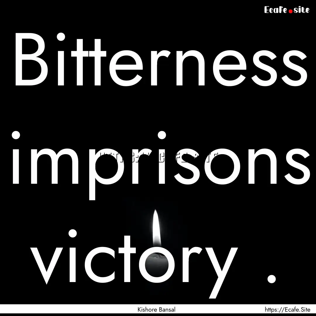 Bitterness imprisons victory . : Quote by Kishore Bansal