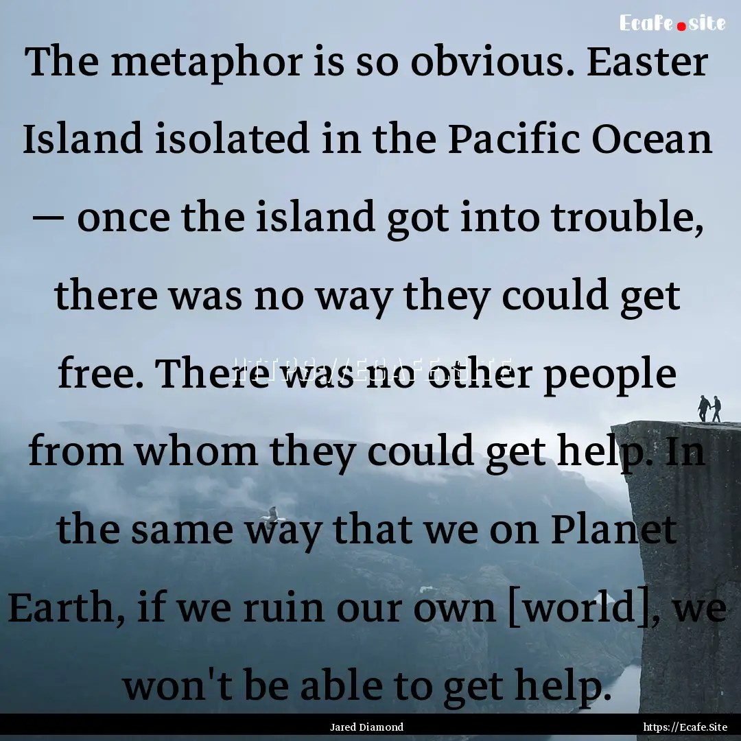 The metaphor is so obvious. Easter Island.... : Quote by Jared Diamond