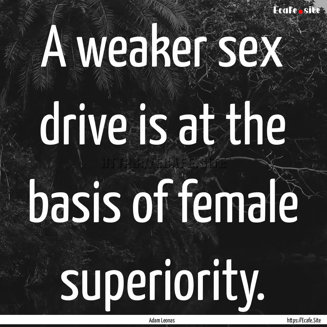 A weaker sex drive is at the basis of female.... : Quote by Adam Leonas