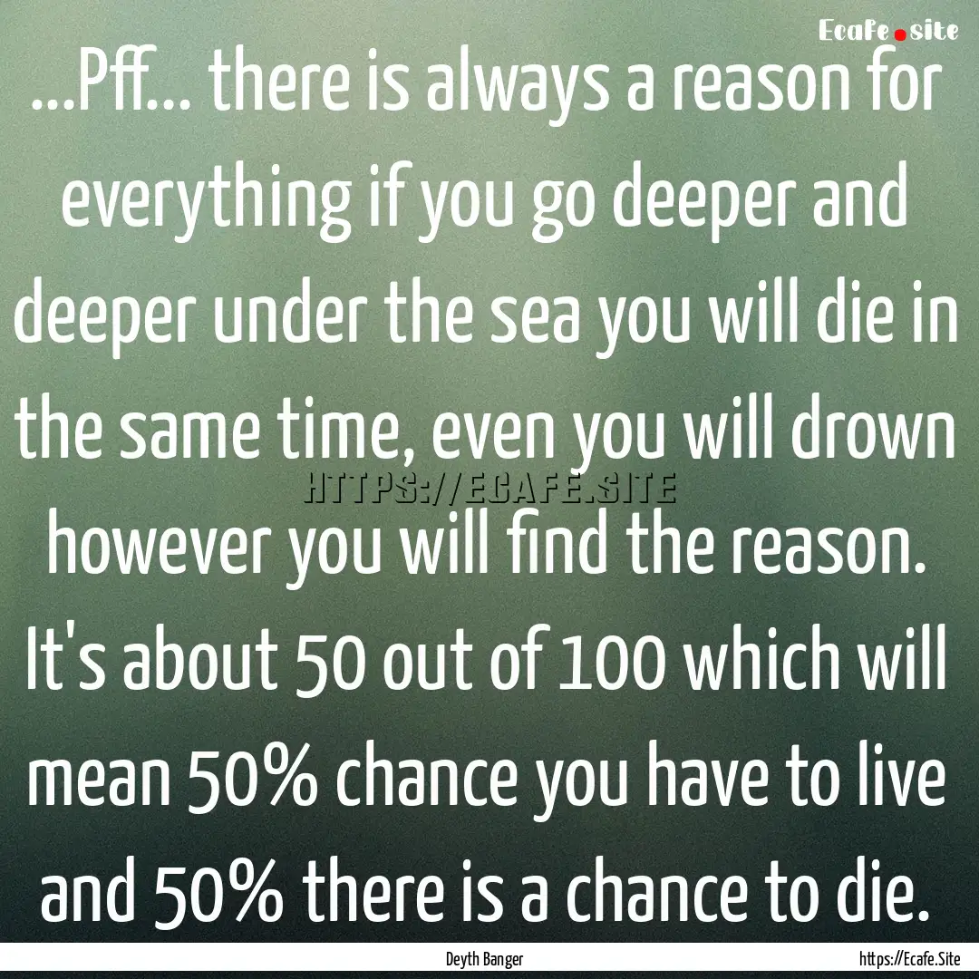 ...Pff... there is always a reason for everything.... : Quote by Deyth Banger