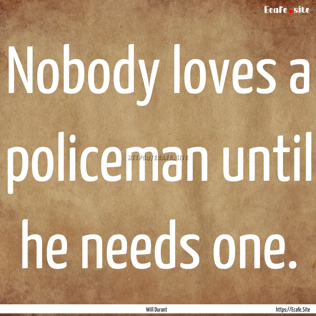 Nobody loves a policeman until he needs one..... : Quote by Will Durant