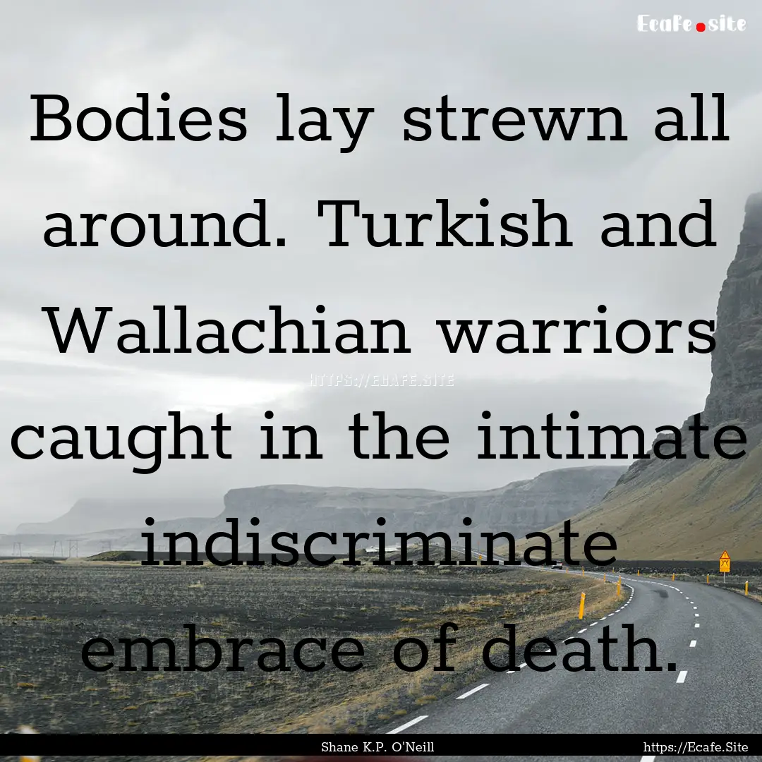 Bodies lay strewn all around. Turkish and.... : Quote by Shane K.P. O'Neill