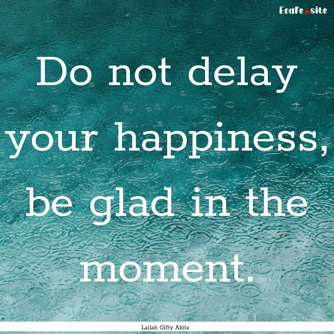 Do not delay your happiness, be glad in the.... : Quote by Lailah Gifty Akita