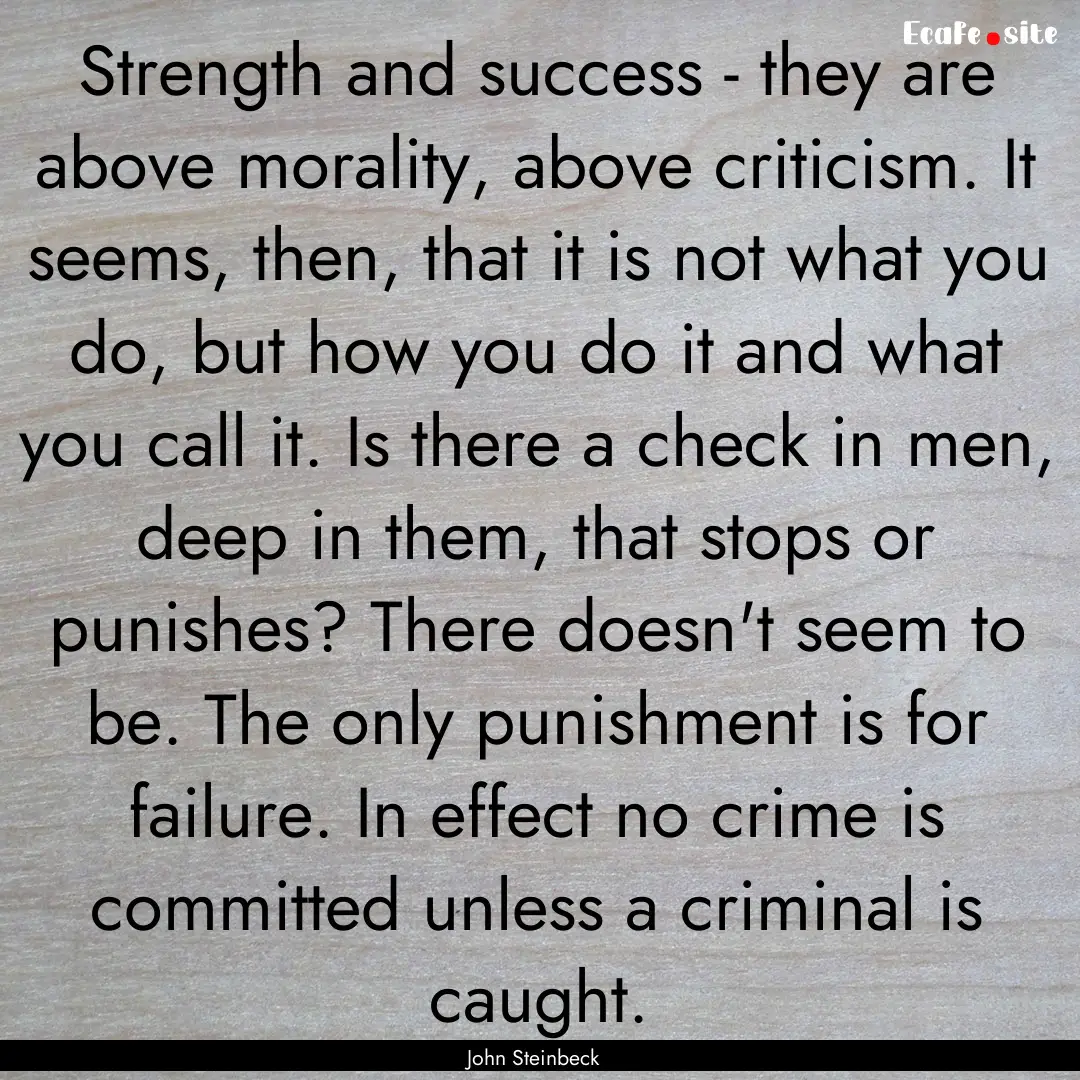 Strength and success - they are above morality,.... : Quote by John Steinbeck