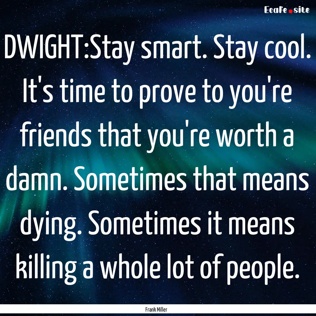 DWIGHT:Stay smart. Stay cool. It's time to.... : Quote by Frank Miller