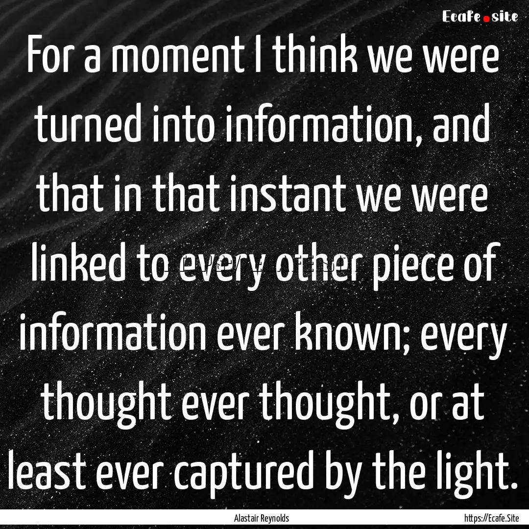 For a moment I think we were turned into.... : Quote by Alastair Reynolds