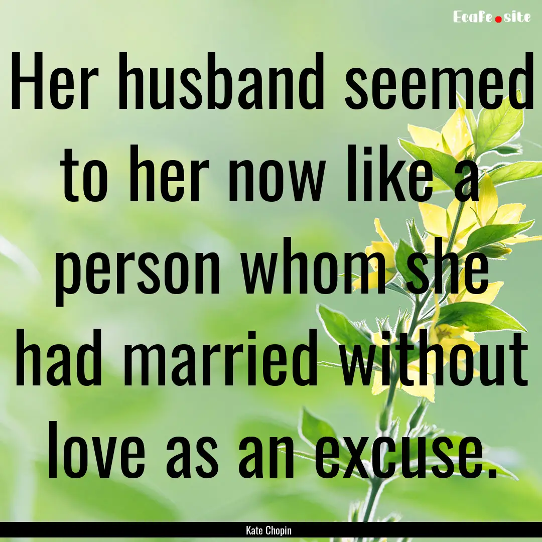 Her husband seemed to her now like a person.... : Quote by Kate Chopin