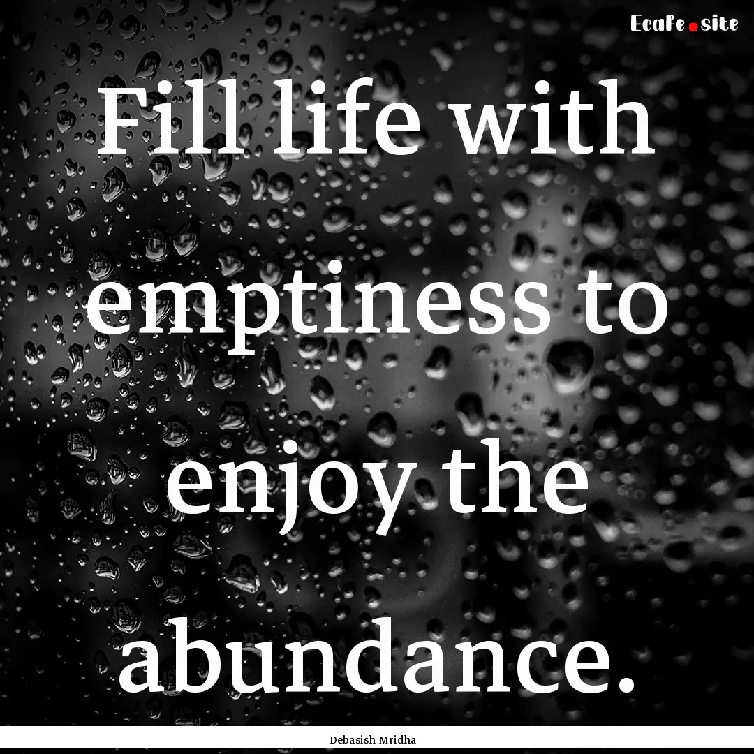 Fill life with emptiness to enjoy the abundance..... : Quote by Debasish Mridha