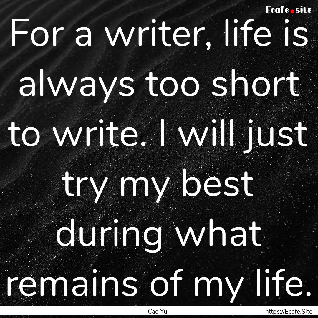 For a writer, life is always too short to.... : Quote by Cao Yu