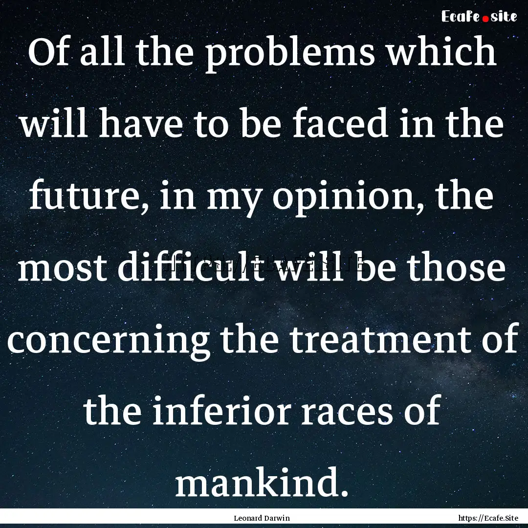 Of all the problems which will have to be.... : Quote by Leonard Darwin