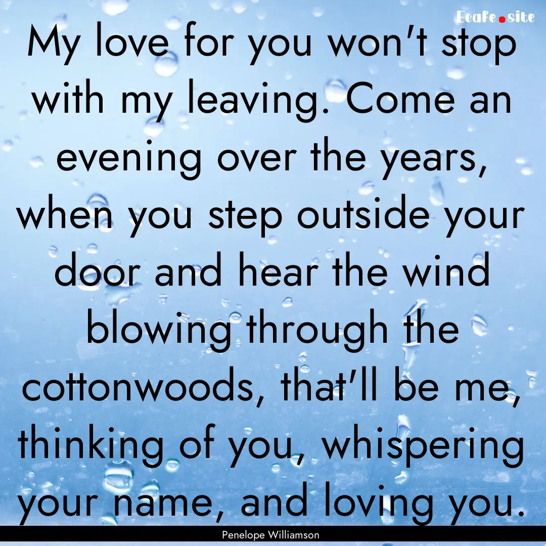 My love for you won't stop with my leaving..... : Quote by Penelope Williamson