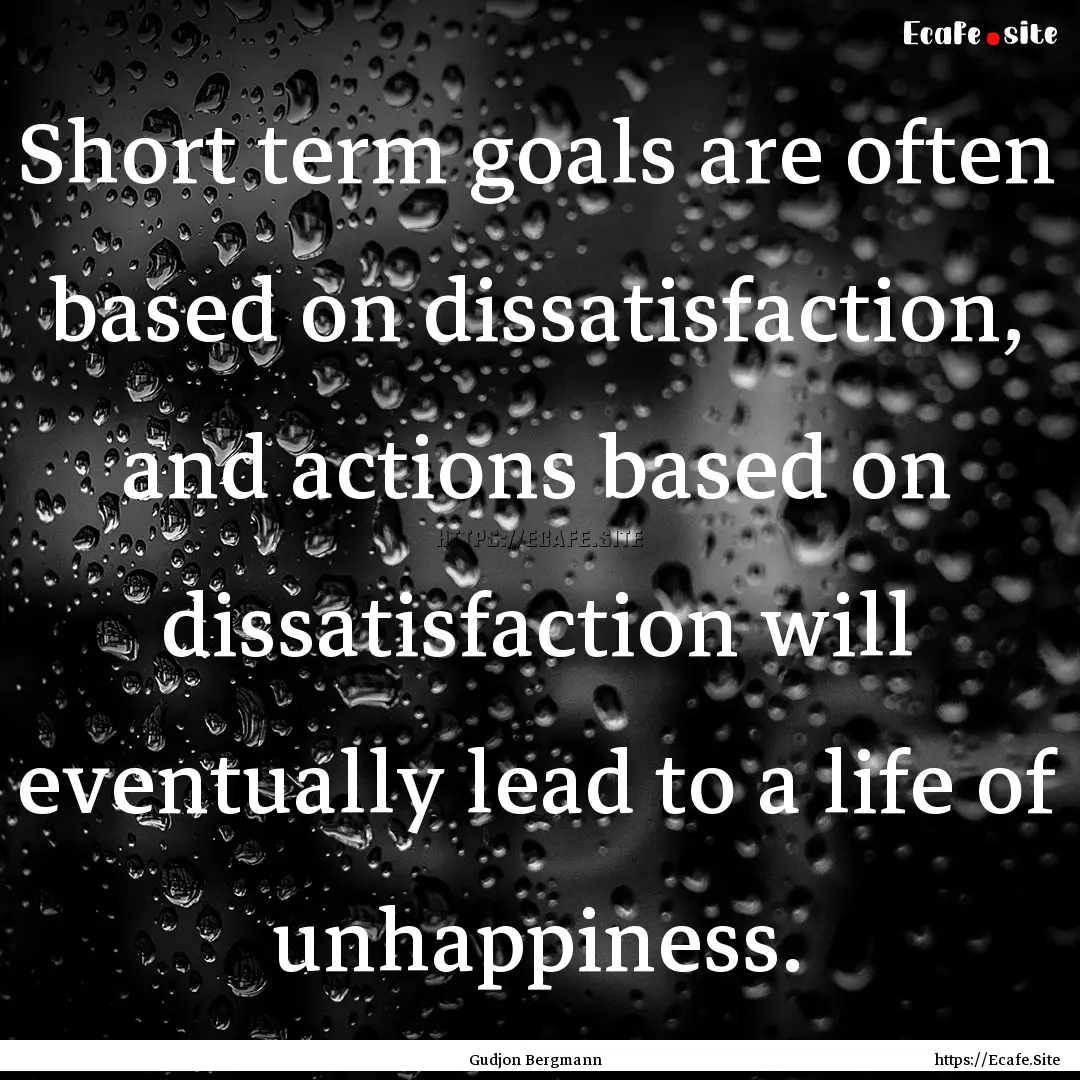 Short term goals are often based on dissatisfaction,.... : Quote by Gudjon Bergmann