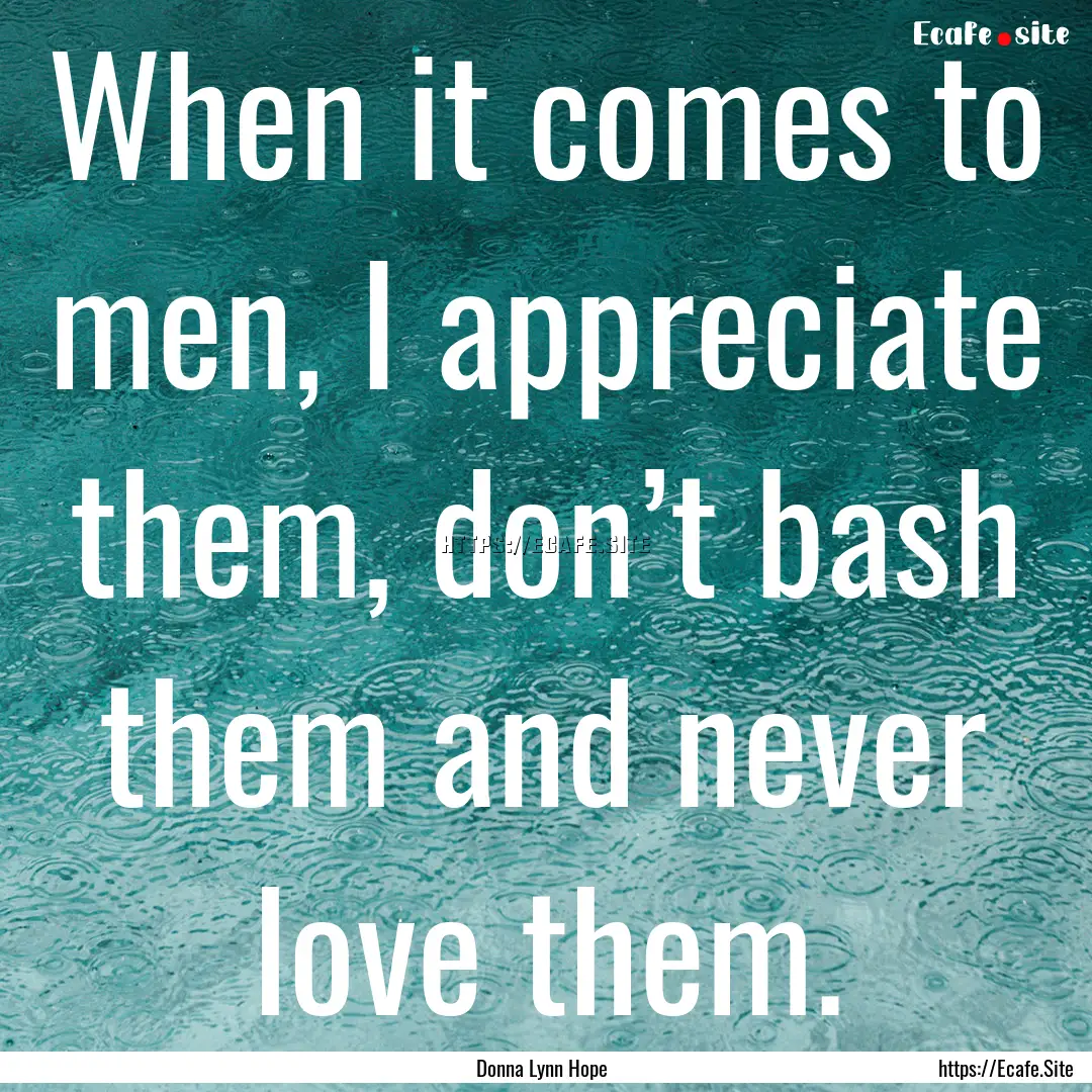 When it comes to men, I appreciate them,.... : Quote by Donna Lynn Hope