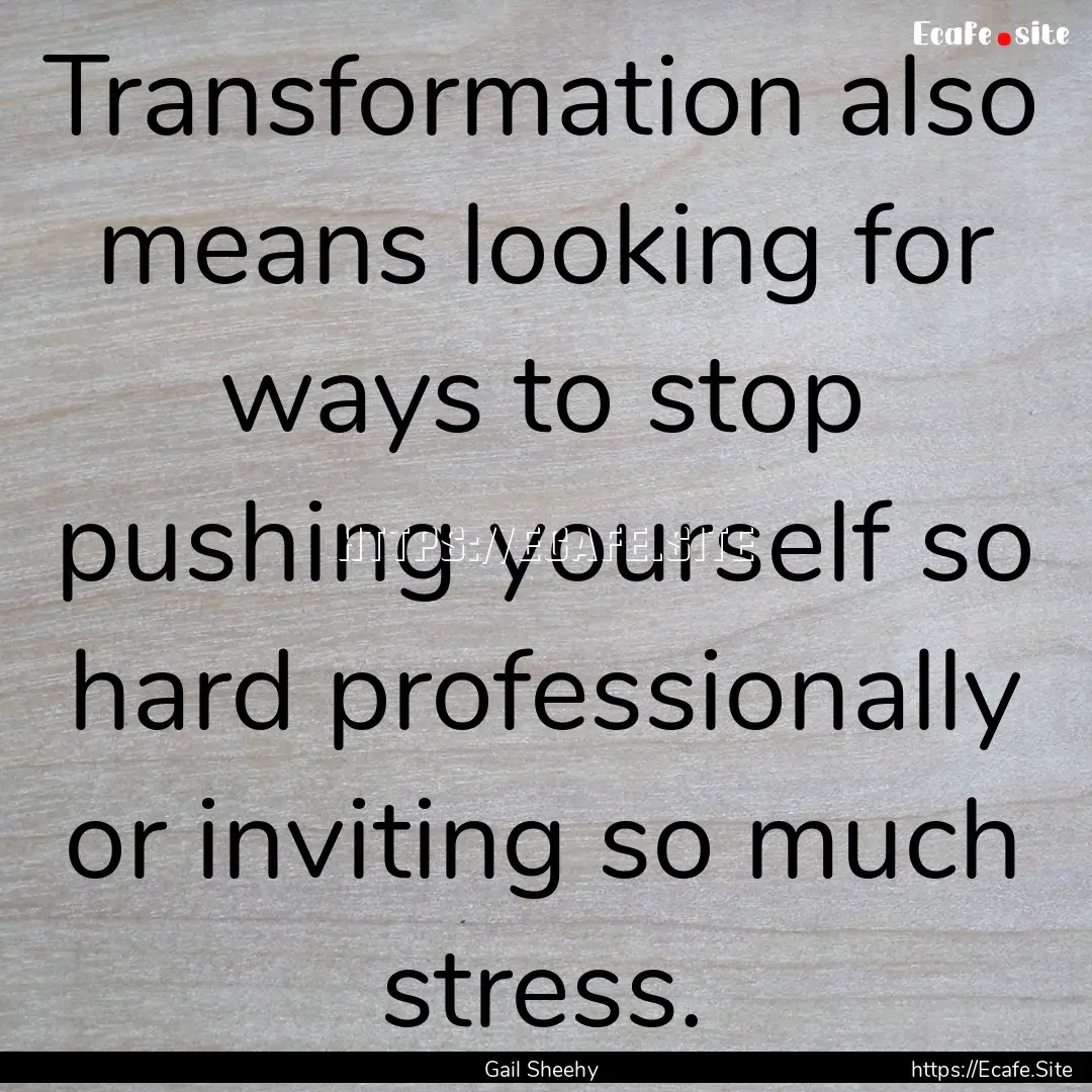 Transformation also means looking for ways.... : Quote by Gail Sheehy