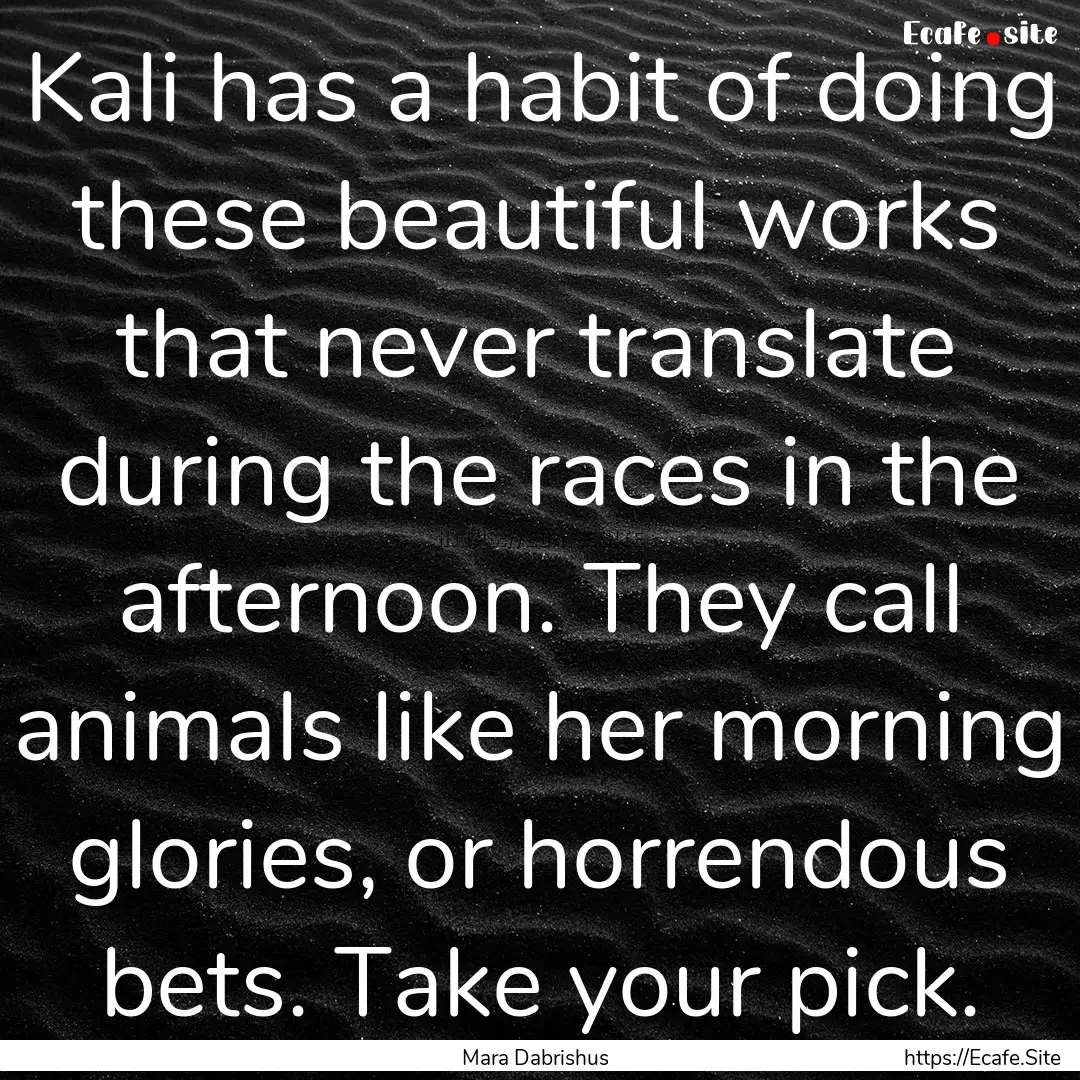 Kali has a habit of doing these beautiful.... : Quote by Mara Dabrishus