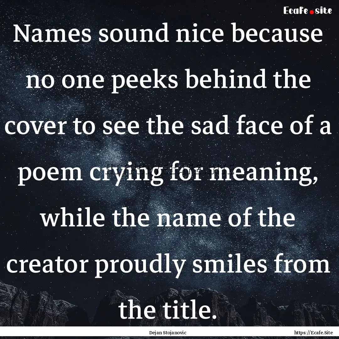 Names sound nice because no one peeks behind.... : Quote by Dejan Stojanovic