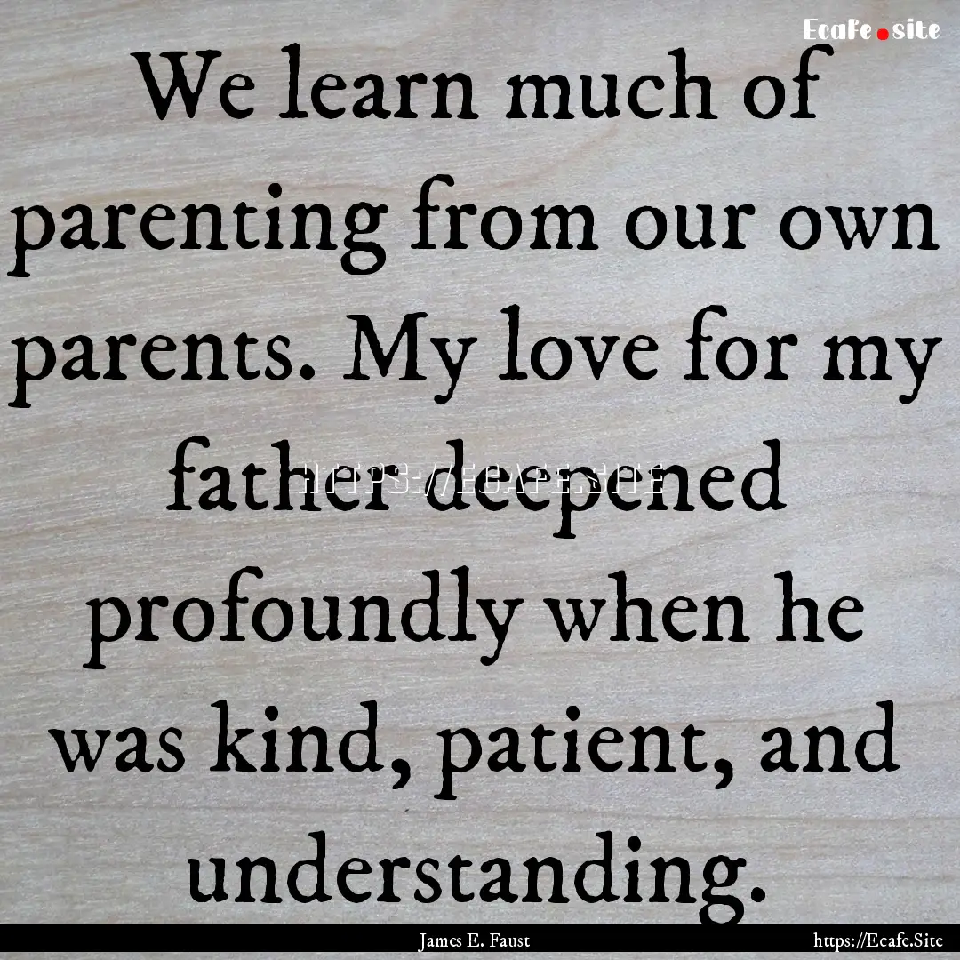 We learn much of parenting from our own parents..... : Quote by James E. Faust