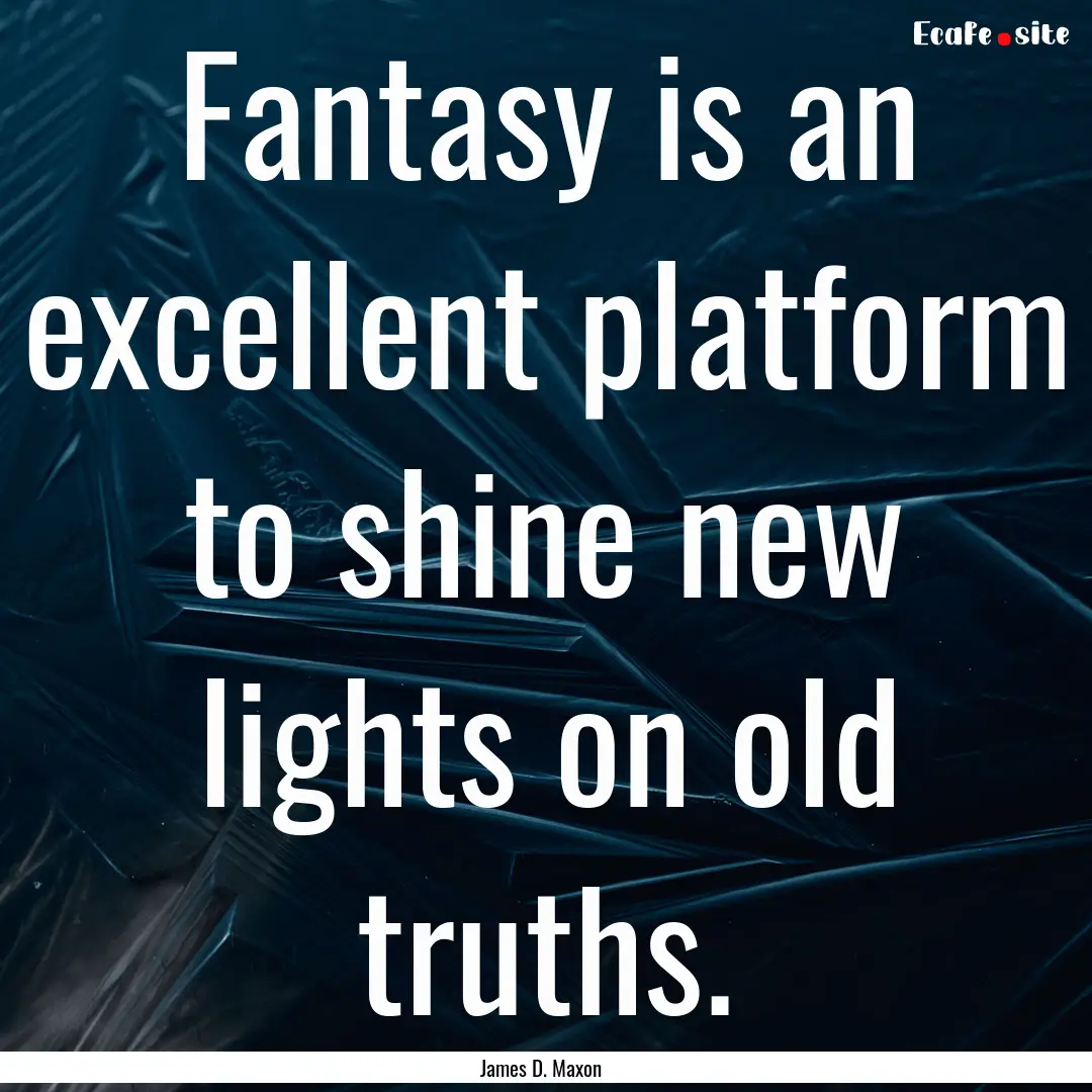 Fantasy is an excellent platform to shine.... : Quote by James D. Maxon