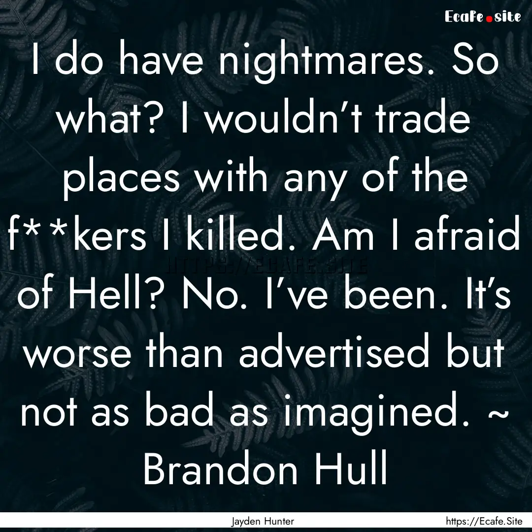 I do have nightmares. So what? I wouldn’t.... : Quote by Jayden Hunter