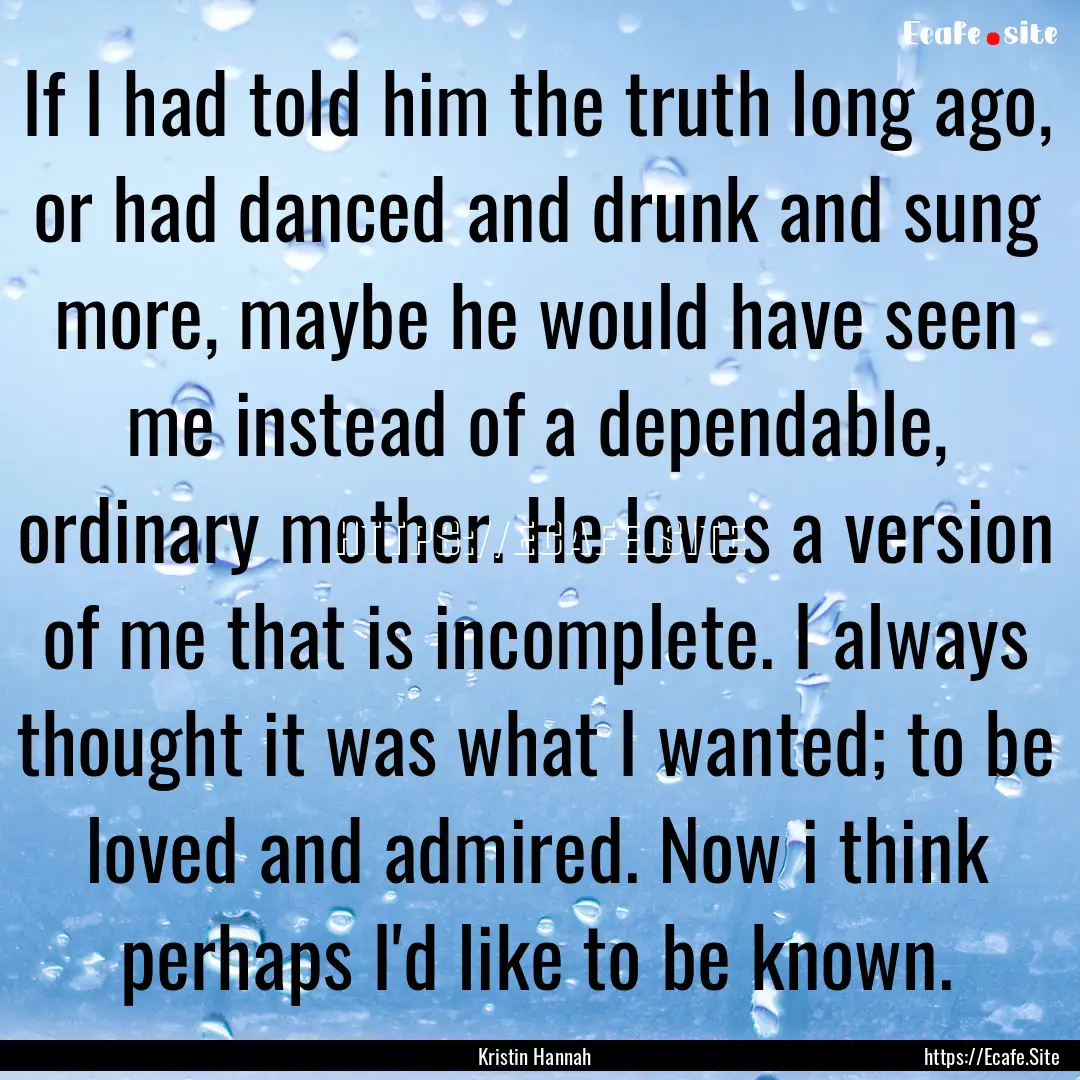 If I had told him the truth long ago, or.... : Quote by Kristin Hannah