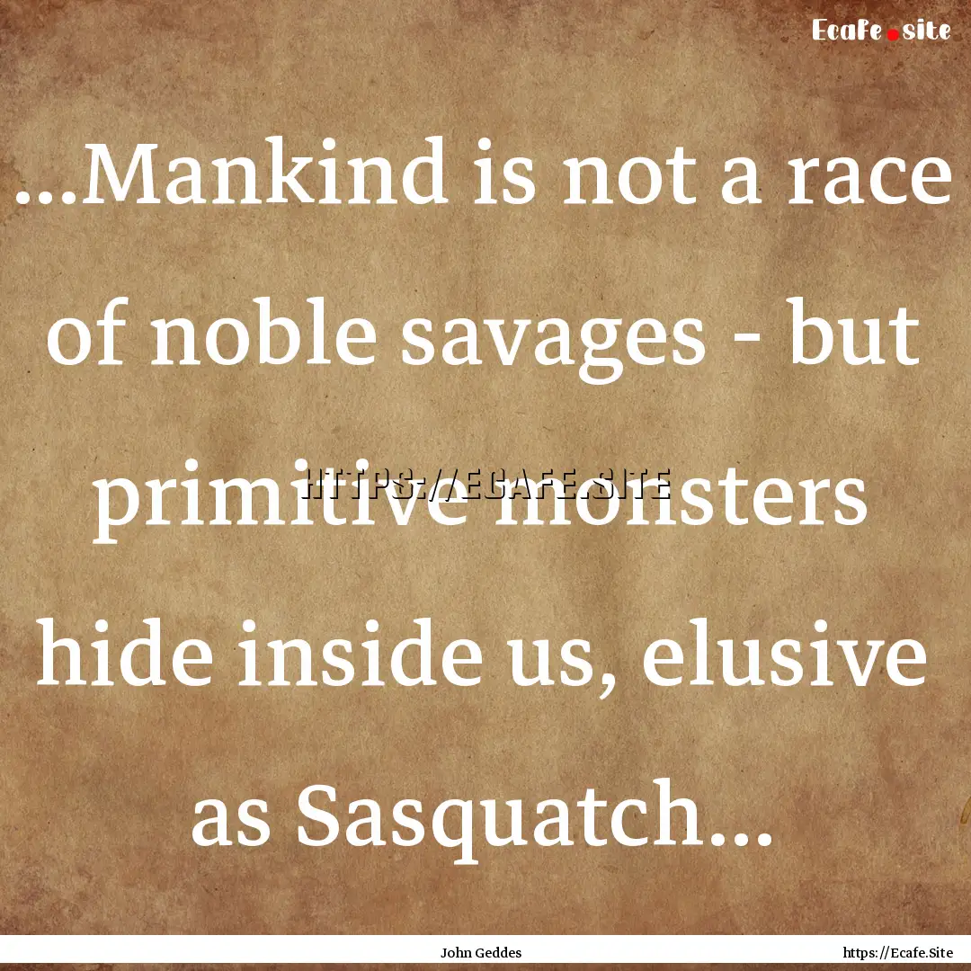 ...Mankind is not a race of noble savages.... : Quote by John Geddes